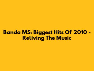 Banda MS: Biggest Hits Of 2010 - Reliving The Music