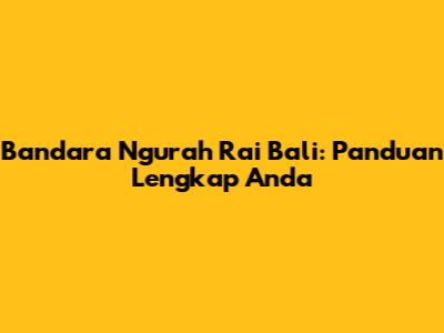 Bandara Ngurah Rai Bali: Panduan Lengkap Anda