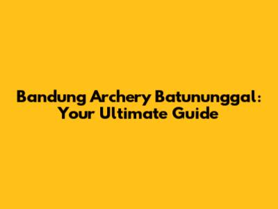 Bandung Archery Batununggal: Your Ultimate Guide