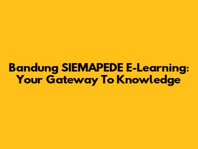 Bandung SIEMAPEDE E-Learning: Your Gateway To Knowledge