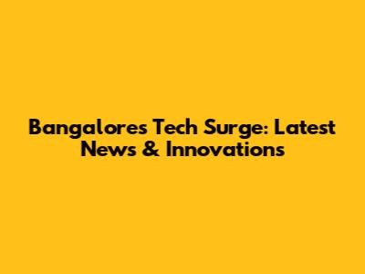 Bangalore's Tech Surge: Latest News & Innovations