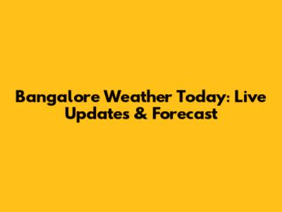 Bangalore Weather Today: Live Updates & Forecast