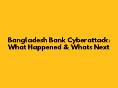 Bangladesh Bank Cyberattack: What Happened & What's Next