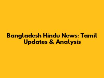 Bangladesh Hindu News: Tamil Updates & Analysis