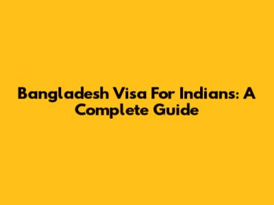 Bangladesh Visa For Indians: A Complete Guide