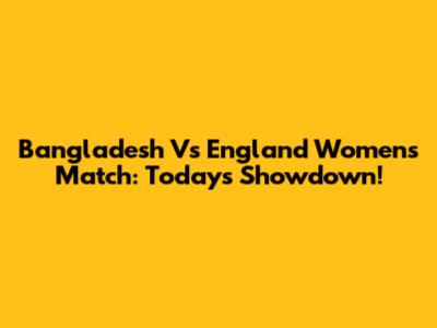 Bangladesh Vs England Women's Match: Today's Showdown!