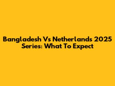 Bangladesh Vs Netherlands 2025 Series: What To Expect