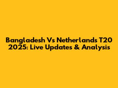 Bangladesh Vs Netherlands T20 2025: Live Updates & Analysis