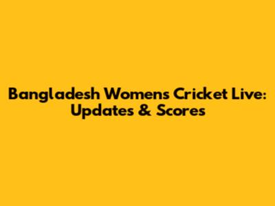 Bangladesh Women's Cricket Live: Updates & Scores