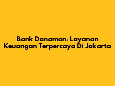 Bank Danamon: Layanan Keuangan Terpercaya Di Jakarta
