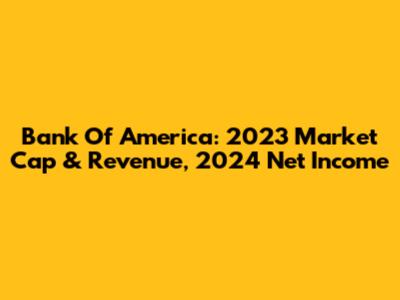 Bank Of America: 2023 Market Cap & Revenue, 2024 Net Income