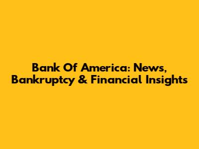 Bank Of America: News, Bankruptcy & Financial Insights