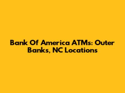 Bank Of America ATMs: Outer Banks, NC Locations