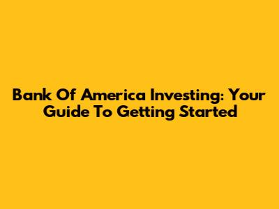 Bank Of America Investing: Your Guide To Getting Started