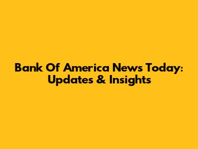 Bank Of America News Today: Updates & Insights