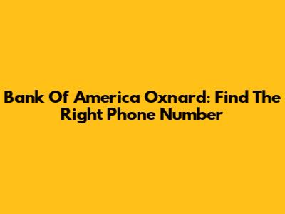 Bank Of America Oxnard: Find The Right Phone Number