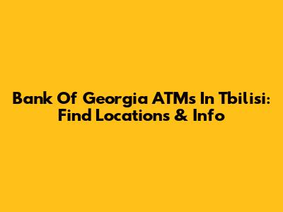 Bank Of Georgia ATMs In Tbilisi: Find Locations & Info