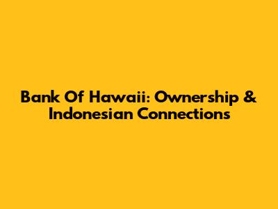 Bank Of Hawaii: Ownership & Indonesian Connections