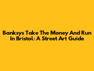 Banksy's "Take The Money And Run" In Bristol: A Street Art Guide