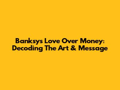 Banksy's Love Over Money: Decoding The Art & Message