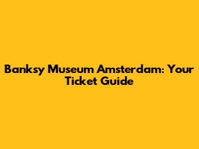 Banksy Museum Amsterdam: Your Ticket Guide