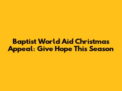Baptist World Aid Christmas Appeal: Give Hope This Season