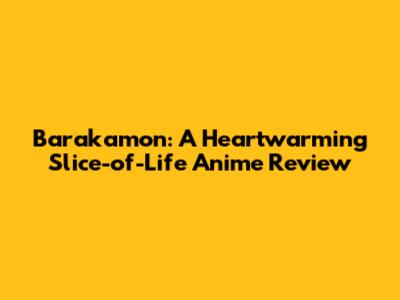 Barakamon: A Heartwarming Slice-of-Life Anime Review