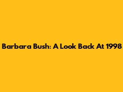 Barbara Bush: A Look Back At 1998