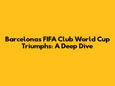 Barcelona's FIFA Club World Cup Triumphs: A Deep Dive