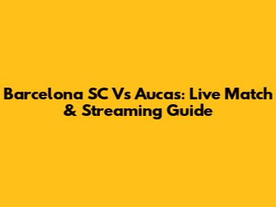 Barcelona SC Vs Aucas: Live Match & Streaming Guide