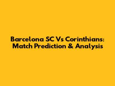 Barcelona SC Vs Corinthians: Match Prediction & Analysis