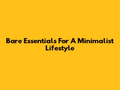 Bare Essentials For A Minimalist Lifestyle