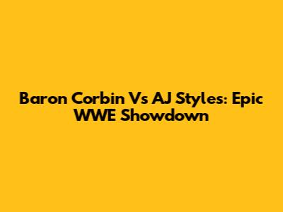 Baron Corbin Vs AJ Styles: Epic WWE Showdown