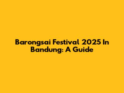 Barongsai Festival 2025 In Bandung: A Guide