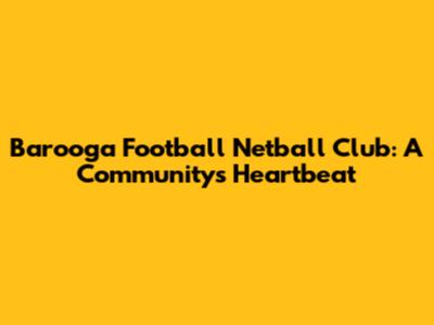 Barooga Football Netball Club: A Community's Heartbeat