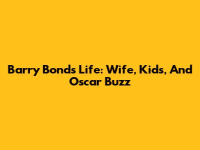 Barry Bonds' Life: Wife, Kids, And Oscar Buzz