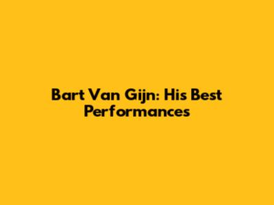 Bart Van Gijn: His Best Performances