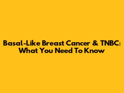 Basal-Like Breast Cancer & TNBC: What You Need To Know