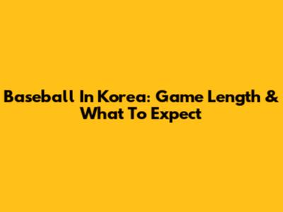 Baseball In Korea: Game Length & What To Expect