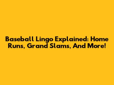 Baseball Lingo Explained: Home Runs, Grand Slams, And More!