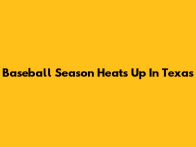 Baseball Season Heats Up In Texas