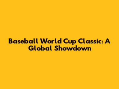 Baseball World Cup Classic: A Global Showdown