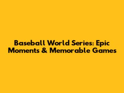 Baseball World Series: Epic Moments & Memorable Games