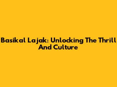 Basikal Lajak: Unlocking The Thrill And Culture