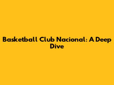 Basketball Club Nacional: A Deep Dive