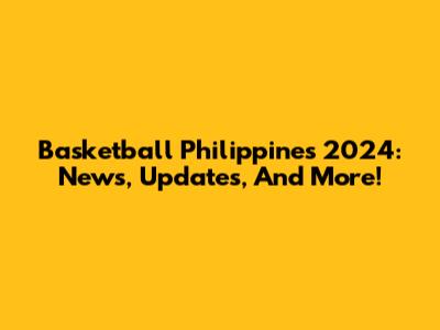 Basketball Philippines 2024: News, Updates, And More!