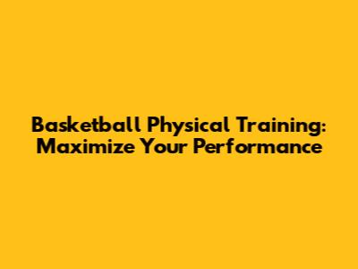 Basketball Physical Training: Maximize Your Performance