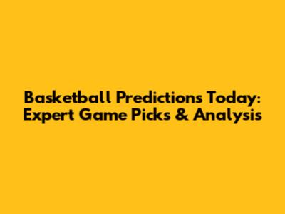 Basketball Predictions Today: Expert Game Picks & Analysis