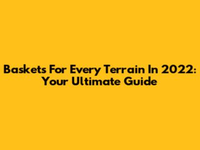 Baskets For Every Terrain In 2022: Your Ultimate Guide
