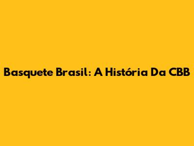 Basquete Brasil: A História Da CBB